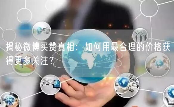 揭秘微博买赞真相：如何用最合理的价格获得更多关注？