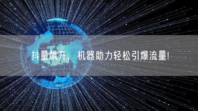 抖量飙升，机器助力轻松引爆流量!