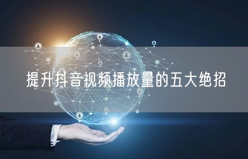 提升抖音视频播放量的五大绝招