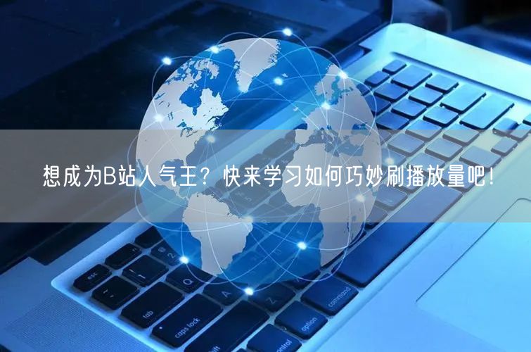 想成为B站人气王？快来学习如何巧妙刷播放量吧！