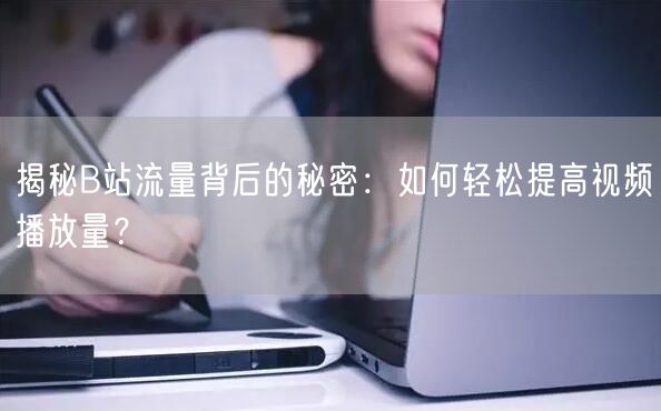 揭秘B站流量背后的秘密：如何轻松提高视频播放量？