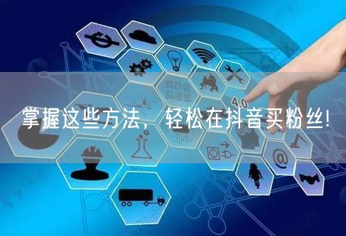 掌握这些方法，轻松在抖音买粉丝!