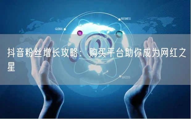 抖音粉丝增长攻略：购买平台助你成为网红之星