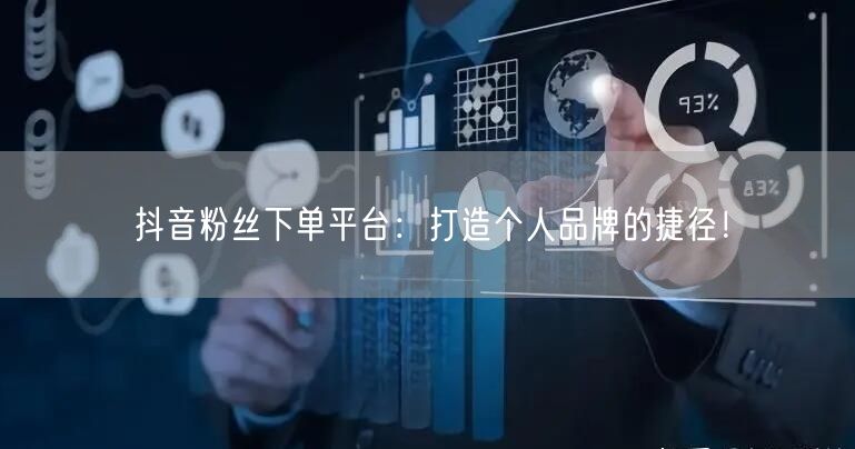 抖音粉丝下单平台:打造个人品牌的捷径!