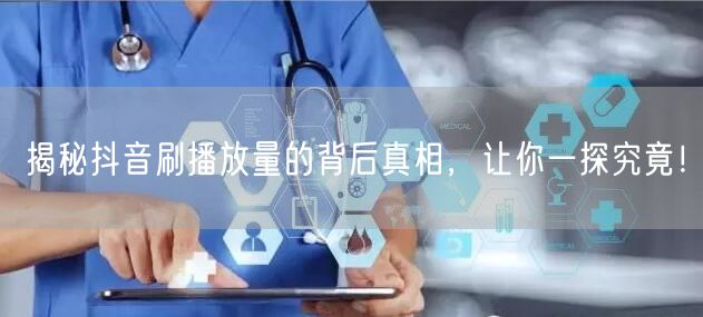 揭秘抖音刷播放量的背后真相，让你一探究竟！