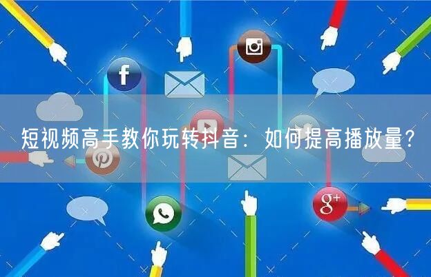 短视频高手教你玩转抖音：如何提高播放量？