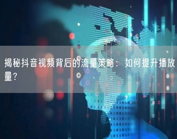 揭秘抖音视频背后的流量策略：如何提升播放量？