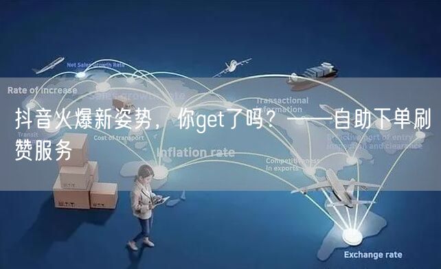 抖音火爆新姿势，你get了吗？——自助下单刷赞服务