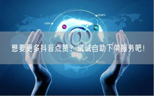 想要更多抖音点赞？试试自助下单服务吧！