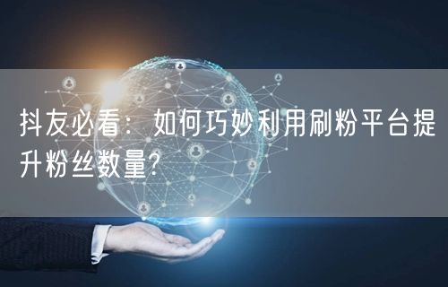 抖友必看：如何巧妙利用刷粉平台提升粉丝数量?
