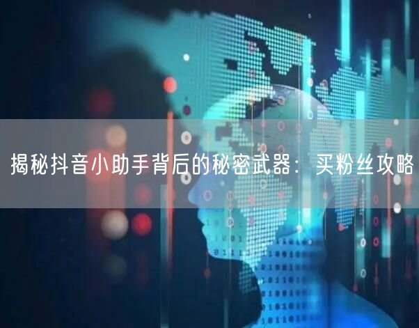 揭秘抖音小助手背后的秘密武器：买粉丝攻略