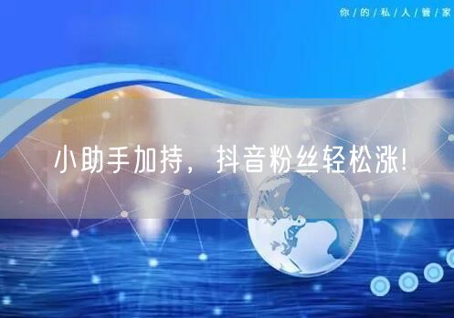 小助手加持，抖音粉丝轻松涨!