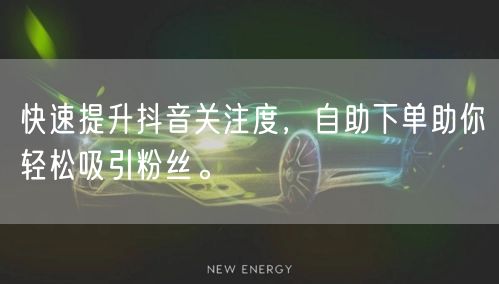 快速提升抖音关注度，自助下单助你轻松吸引粉丝。