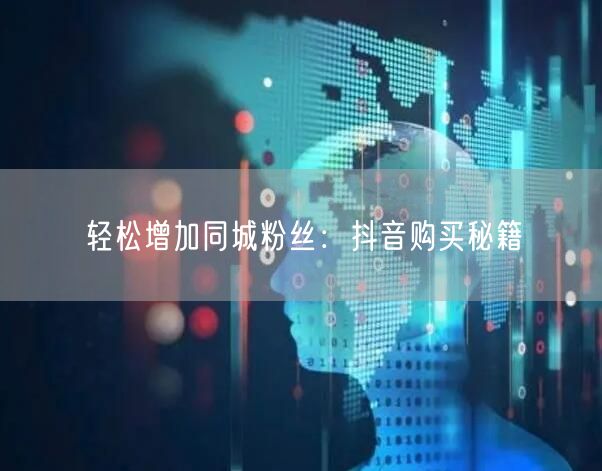 轻松增加同城粉丝：抖音购买秘籍