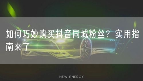 如何巧妙购买抖音同城粉丝？实用指南来了