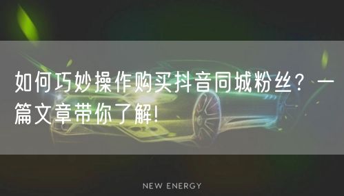 如何巧妙操作购买抖音同城粉丝？一篇文章带你了解!
