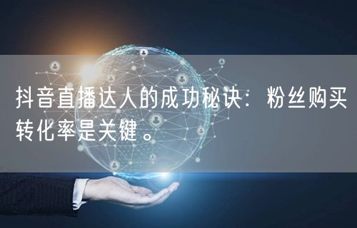 抖音直播达人的成功秘诀：粉丝购买转化率是关键。