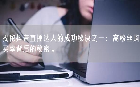 揭秘抖音直播达人的成功秘诀之一：高粉丝购买率背后的秘密。