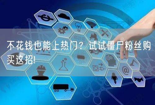 不花钱也能上热门？试试僵尸粉丝购买这招!