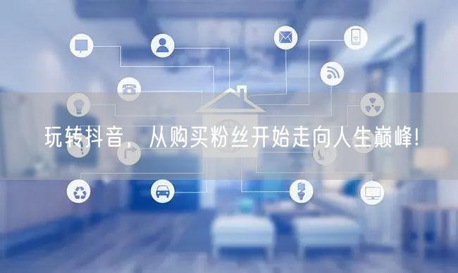 玩转抖音，从购买粉丝开始走向人生巅峰!