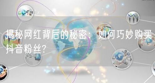 揭秘网红背后的秘密：如何巧妙购买抖音粉丝?