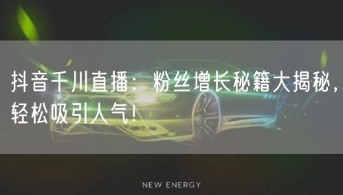 抖音千川直播：粉丝增长秘籍大揭秘，轻松吸引人气！