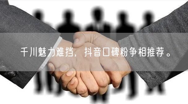 千川魅力难挡，抖音口碑粉争相推荐。
