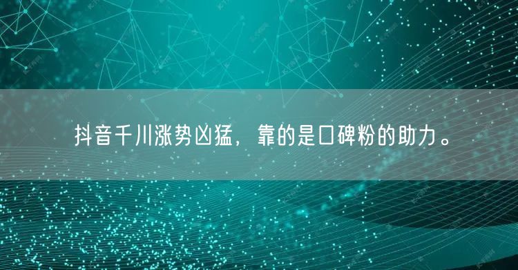 抖音千川涨势凶猛，靠的是口碑粉的助力。