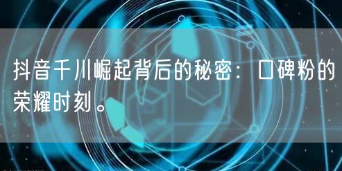 抖音千川崛起背后的秘密：口碑粉的荣耀时刻。