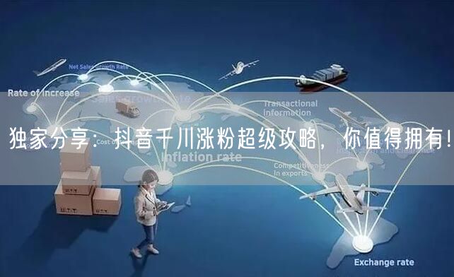 独家分享：抖音千川涨粉超级攻略，你值得拥有！