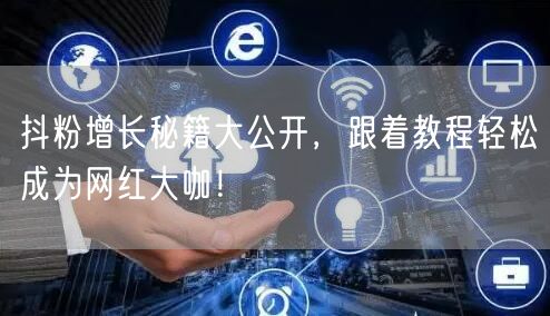 抖粉增长秘籍大公开，跟着教程轻松成为网红大咖！