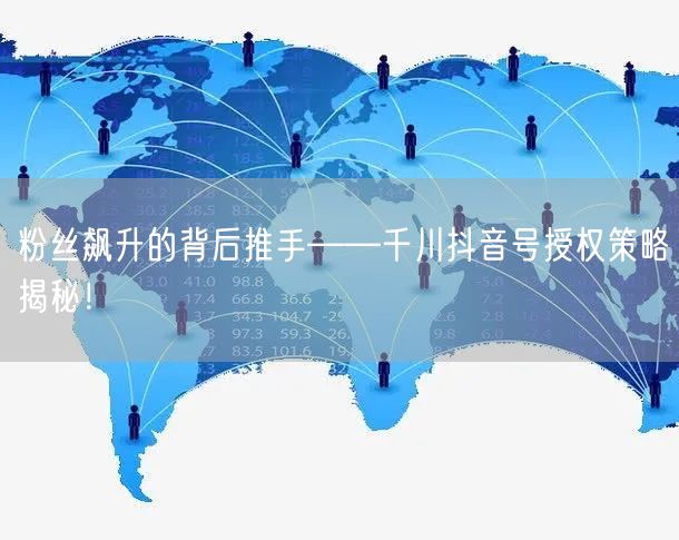 粉丝飙升的背后推手——千川抖音号授权策略揭秘！