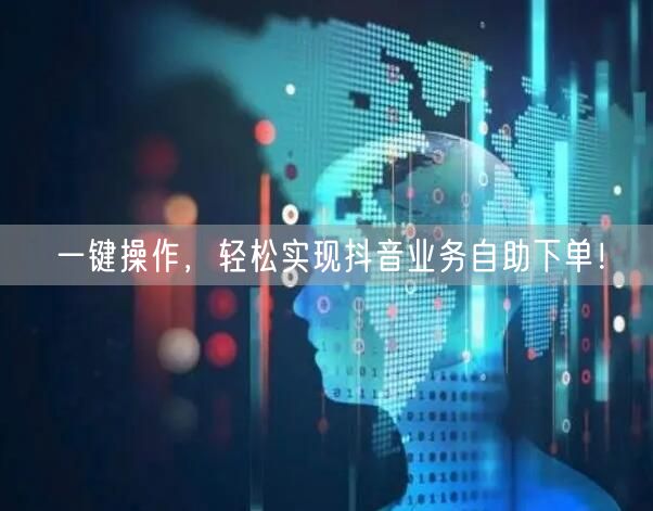一键操作，轻松实现抖音业务自助下单！
