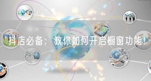 抖店必备：教你如何开启橱窗功能！