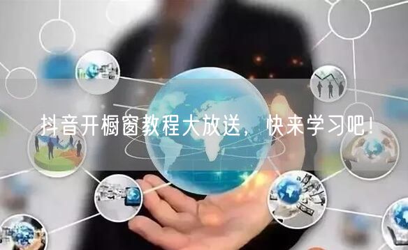 抖音开橱窗教程大放送，快来学习吧！