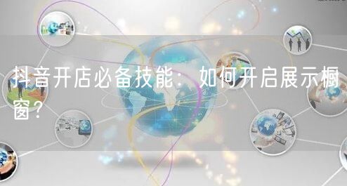 抖音开店必备技能：如何开启展示橱窗？
