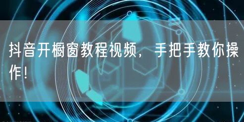 抖音开橱窗教程视频，手把手教你操作！