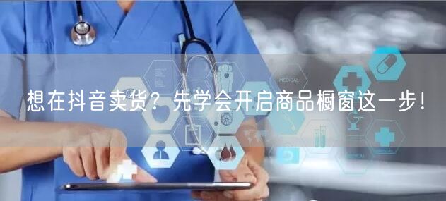 想在抖音卖货？先学会开启商品橱窗这一步！