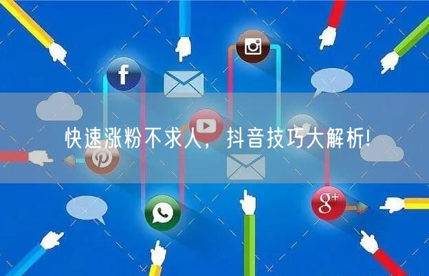 快速涨粉不求人，抖音技巧大解析!