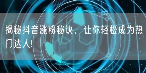揭秘抖音涨粉秘诀，让你轻松成为热门达人!