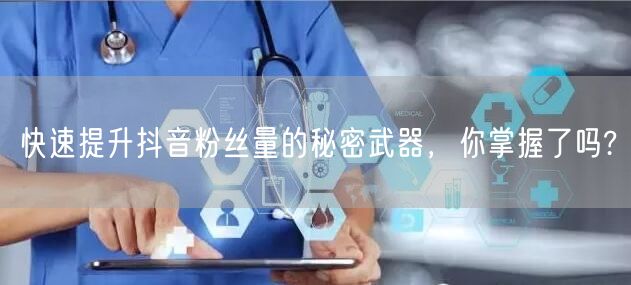 快速提升抖音粉丝量的秘密武器，你掌握了吗?