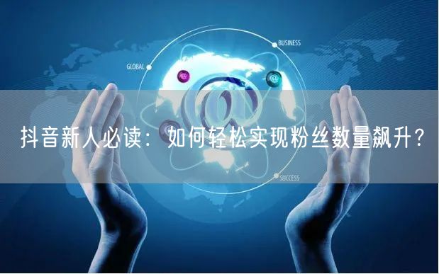 抖音新人必读：如何轻松实现粉丝数量飙升？