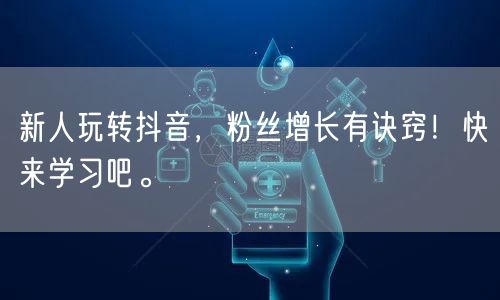 新人玩转抖音，粉丝增长有诀窍！快来学习吧。
