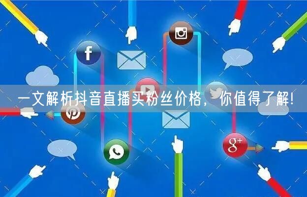 一文解析抖音直播买粉丝价格，你值得了解!