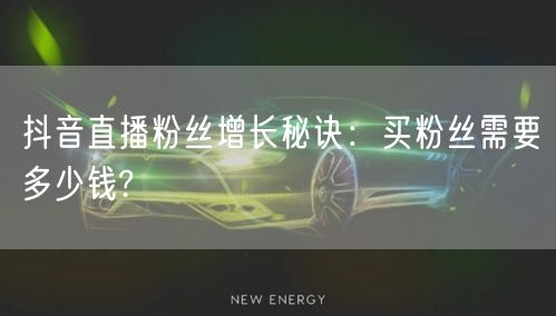 抖音直播粉丝增长秘诀：买粉丝需要多少钱?